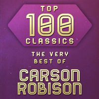Carson Robison - Top 100 Classics - The Very Best Of Carson Robison